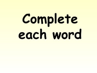 Complete
each word
 