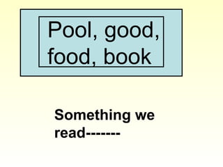 Pool, good,
food, book
Something we
read-------
 