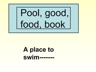 Pool, good,
food, book
A place to
swim-------
 