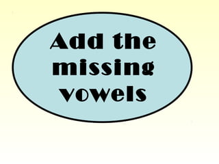 Add the
missing
vowels
 