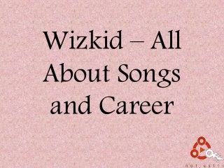 Wizkid – All
About Songs
and Career
 