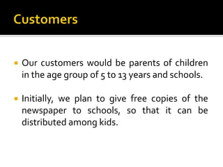 Customers<br />Our customers would be parents of children in the age group of 5 to 13 years and schools.<br />Initially, w...