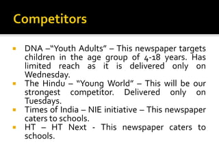 Competitors<br />DNA –“Youth Adults” – This newspaper targets children in the age group of 4-18 years. Has limited reach a...