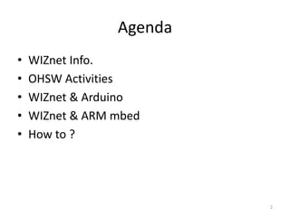 Agenda
• WIZnet Info.
• OHSW Activities
• WIZnet & Arduino
• WIZnet & ARM mbed
• How to ?
2
 