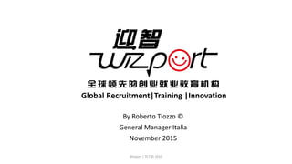 By Roberto Tiozzo ©
General Manager Italia
November 2015
Global Recruitment|Training |Innovation
Wizport | TCT © 2015
 
