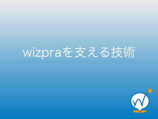 wizpraを支える技術 
 