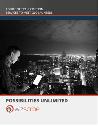 possibilities unlimited
wizscribe
A SUITE OF TRANSCRIPTION
SERVICES TO MEET GLOBAL NEEDS
 