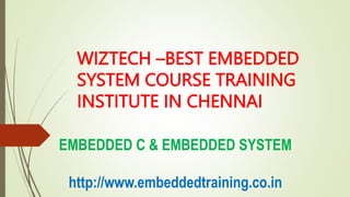 WIZTECH –BEST EMBEDDED
SYSTEM COURSE TRAINING
INSTITUTE IN CHENNAI
EMBEDDED C & EMBEDDED SYSTEM
http://www.embeddedtraining.co.in
 