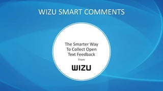 The Smarter Way
To Collect Open
Text Feedback
From
WIZU SMART COMMENTS
 