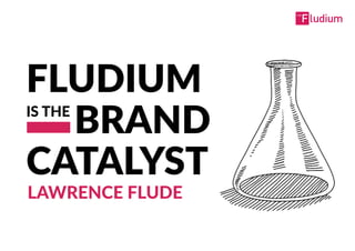 FLUDIUM              
….  BRAND  
CATALYST
IS  THE
LAWRENCE  FLUDE
 