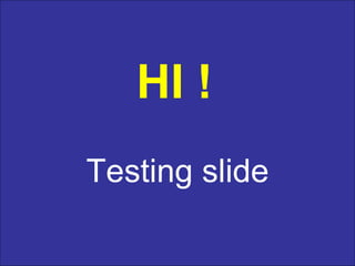HI ! Testing slide 