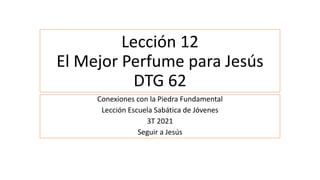 Lección 12
El Mejor Perfume para Jesús
DTG 62
Conexiones con la Piedra Fundamental
Lección Escuela Sabática de Jóvenes
3T 2021
Seguir a Jesús
 