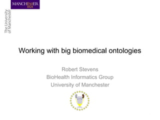 Working with big biomedical ontologies
Robert Stevens
BioHealth Informatics Group
University of Manchester
 