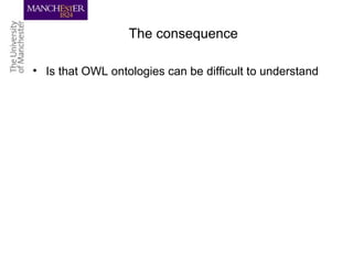 The consequence
• Is that OWL ontologies can be difficult to understand
 
