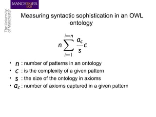 Measuring syntactic sophistication in an OWL
ontology
• : number of patterns in an ontology
• : is the complexity of a given pattern
• : the size of the ontology in axioms
• : number of axioms captured in a given pattern
 