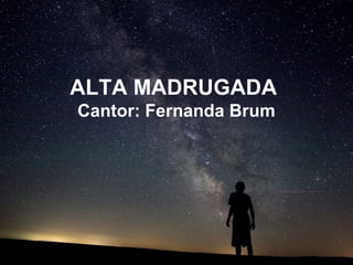 ALTA MADRUGADA
Cantor: Fernanda Brum
 