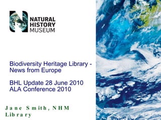 Jane Smith, NHM Library Biodiversity Heritage Library - News from Europe BHL Update 28 June 2010 ALA Conference 2010 