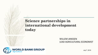 Science partnerships in
international development
today
WILLEM JANSSEN
LEAD AGRICULTURAL ECONOMIST
July 7, 2016
 