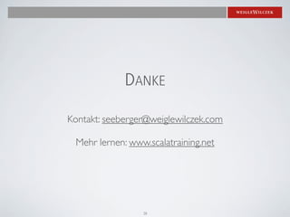 DANKE

Kontakt: seeberger@weiglewilczek.com

 Mehr lernen: www.scalatraining.net




                 38
 