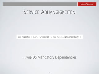 SERVICE-ABHÄNGIGKEITEN


ctx register { (grt: Greeting) => new GreetingReverser(grt) }




    ... wie DS Mandatory Dependencies


                             17
 