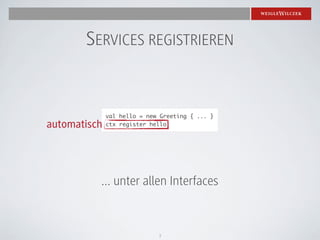 SERVICES REGISTRIEREN


              val hello = new Greeting { ... }
automatisch   ctx register hello




          ... unter allen Interfaces



                             7
 