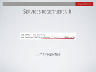 SERVICES REGISTRIEREN III


val hello = new Greeting { ... }
ctx register (hello withProps ("Scala" -> "Modules"))




              ... mit Properties



                          9
 