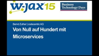 Bernd	Zuther	|	codecentric	AG
Von	Null	auf	Hundert	mit
Microservices
 