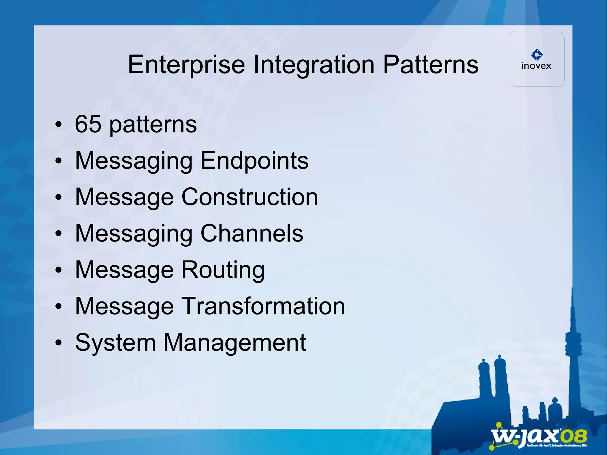 Enterprise Integration Patterns 65 patterns Messaging Endpoints Message Construction Messaging Channels Message Routing Message Transformation System Management 