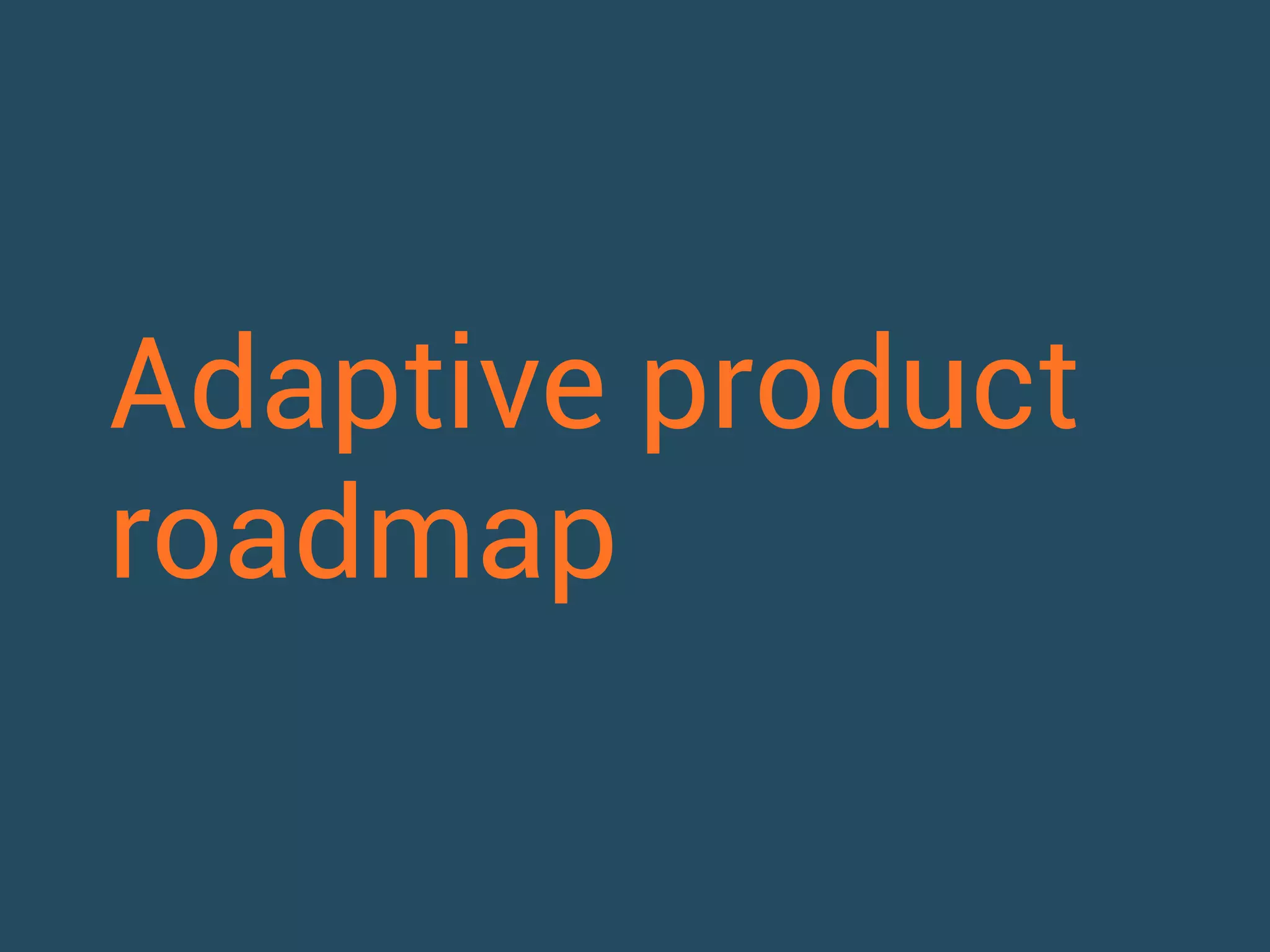 Adaptive product 
roadmap 
 