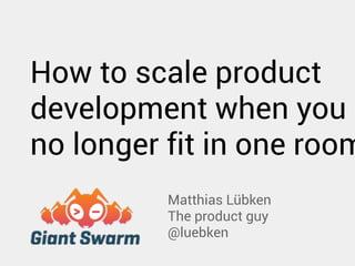 How to scale product 
development when you 
no longer fit in one room 
Matthias Lübken 
The product guy 
@luebken 
 