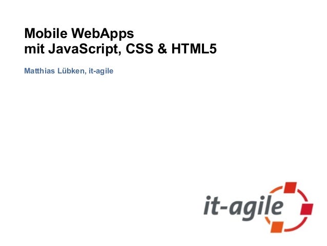 Mobile WebApps
mit JavaScript, CSS & HTML5
Matthias Lübken, it-agile
 
