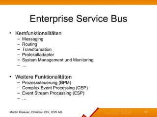 Enterprise Service Bus
• Kernfunktionalitäten
     –   Messaging
     –   Routing
     –   Transformation
     –   Protoko...