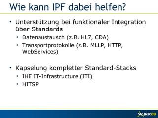 IPF Camel Erweiterungen
• Integrationskomponenten
     •    IHE Profile: XDSa, XDSb, PIX (v2/v3), PDQ (v2/v3), ...


   IH...