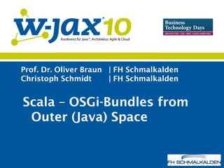 Prof. Dr. Oliver Braun | FH Schmalkalden
Christoph Schmidt | FH Schmalkalden
Scala – OSGi-Bundles from
Outer (Java) Space
 