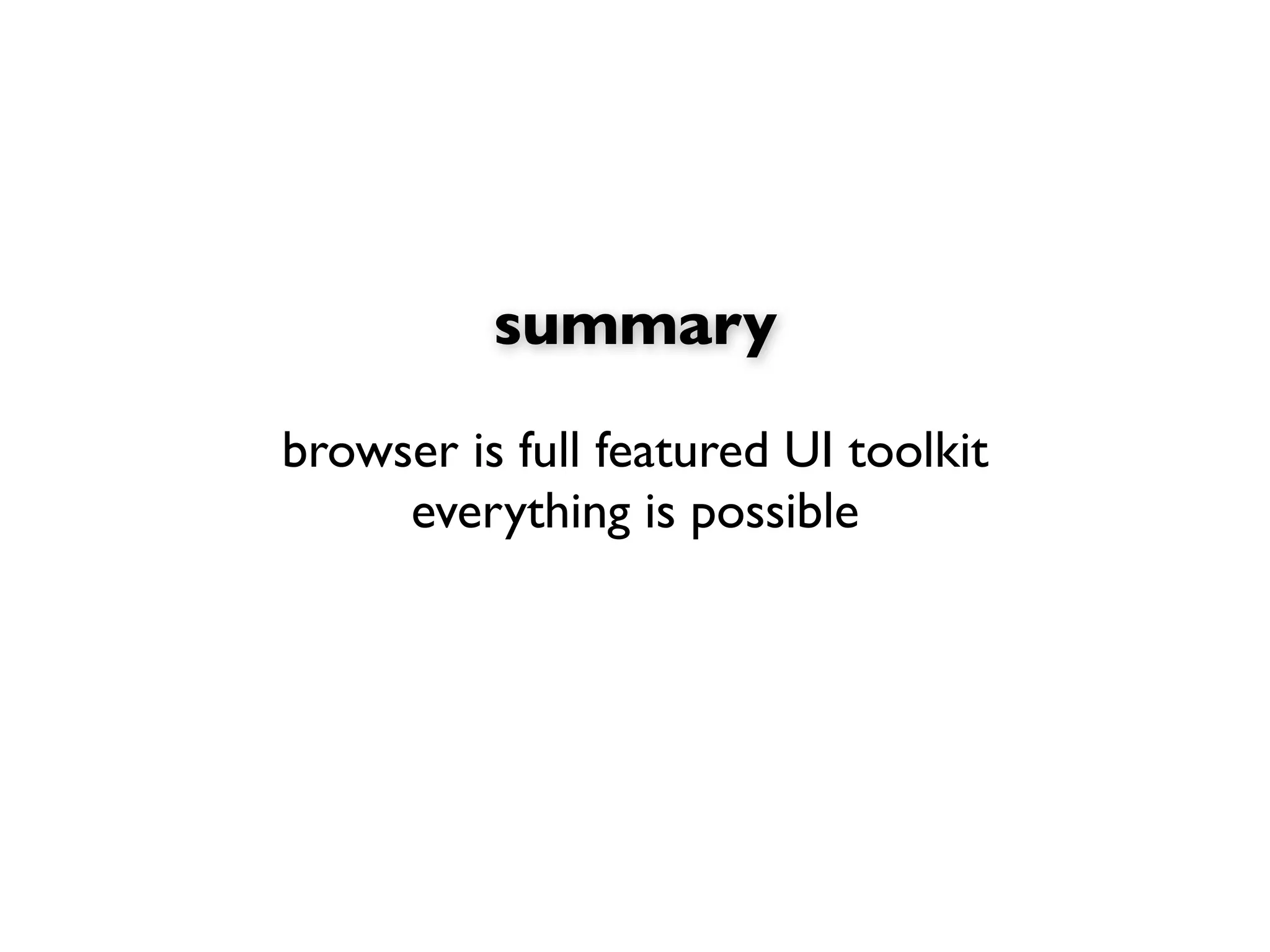 summary

browser is full featured UI toolkit
     everything is possible
 