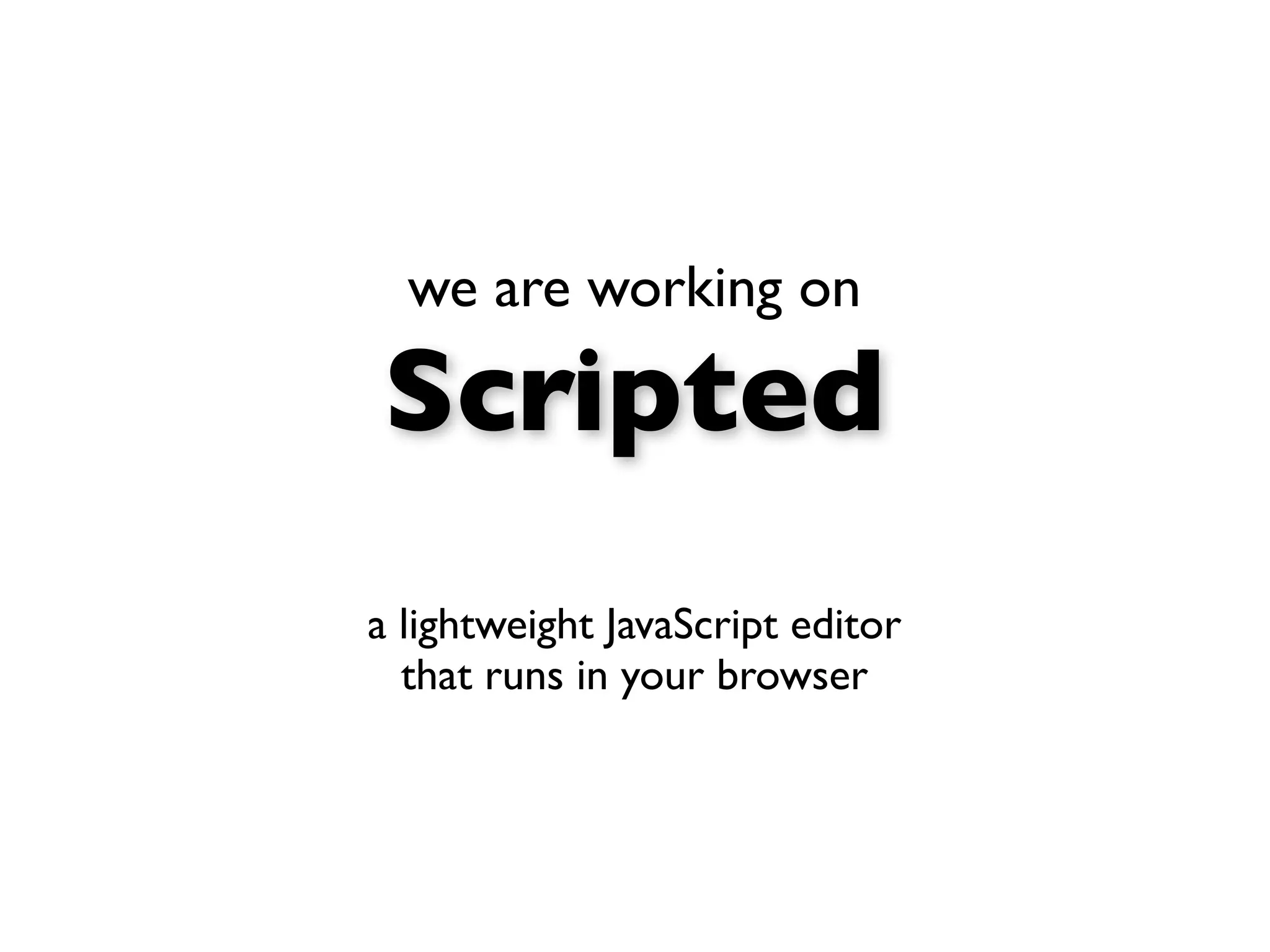 we are working on

Scripted
a lightweight JavaScript editor
  that runs in your browser
 