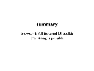 summary

browser is full featured UI toolkit
     everything is possible
 