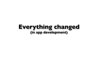 Everything changed
   (in app development)
 