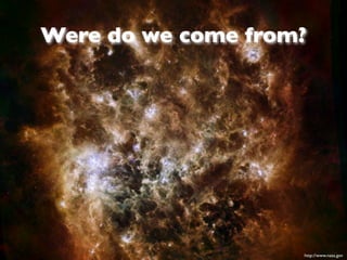 Were do we come from?




                    http://www.nasa.gov
 