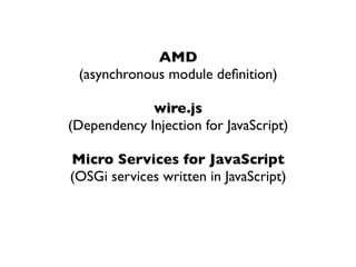 AMD
 (asynchronous module deﬁnition)

             wire.js
(Dependency Injection for JavaScript)

Micro Services for JavaScript
(OSGi services written in JavaScript)
 