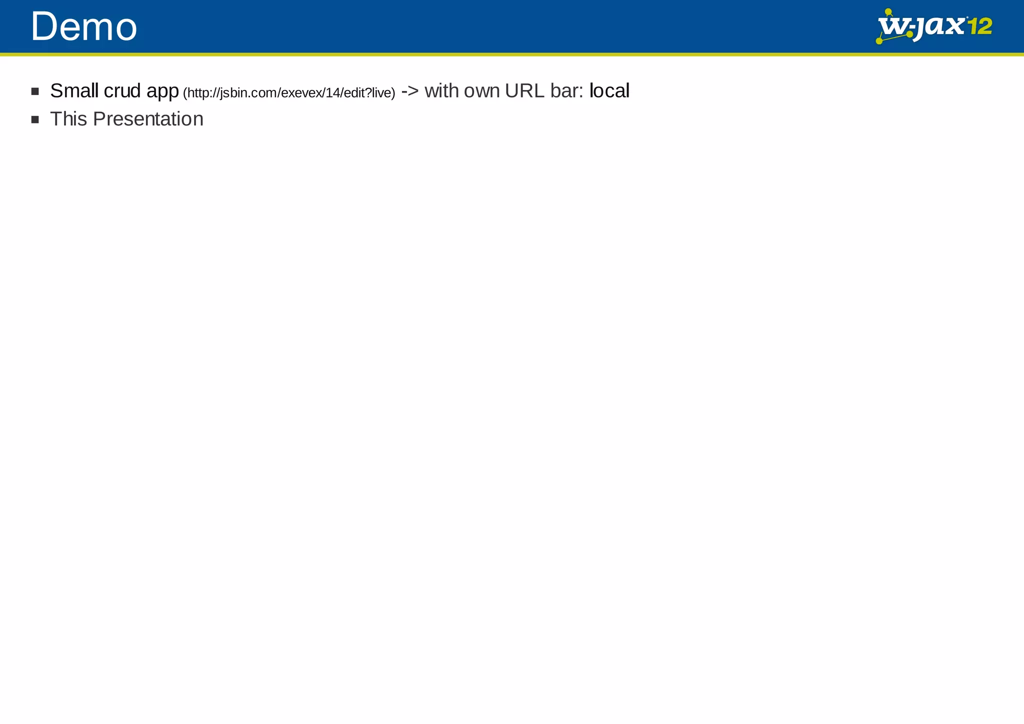 Demo Small crud app (http://jsbin.com/exevex/14/edit?live) -> with own URL bar: local This Presentation 