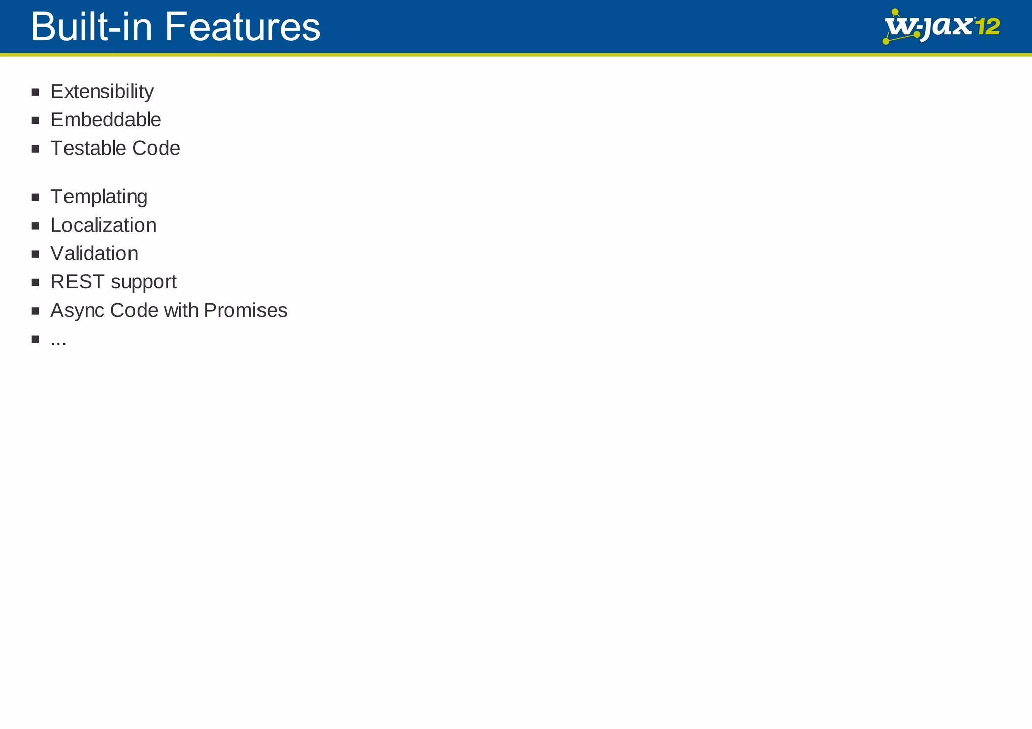 Built-in Features Extensibility Embeddable Testable Code Templating Localization Validation REST support Async Code with Promises ... 
