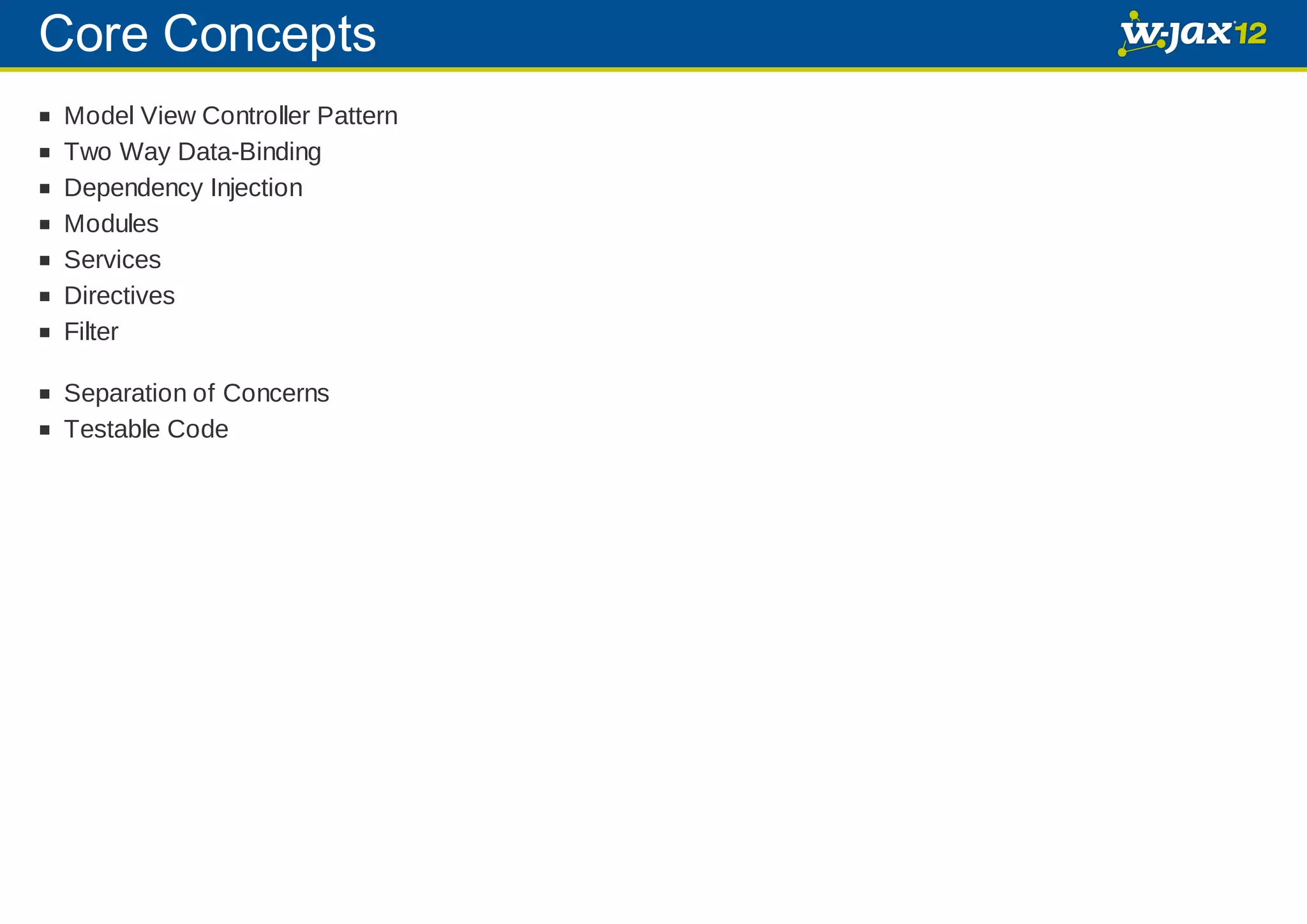 Core Concepts Model View Controller Pattern Two Way Data-Binding Dependency Injection Modules Services Directives Filter Separation of Concerns Testable Code 