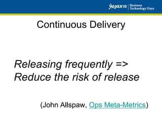 Continuous Delivery

Releasing frequently =>
Reduce the risk of release
(John Allspaw, Ops Meta-Metrics)

 