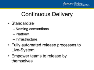 Continuous Delivery
• Standardize
– Naming conventions
– Platform
– Infrastructure

• Fully automated release processes to
Live-System
• Empower teams to release by
themselves

 