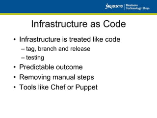 Infrastructure as Code
• Infrastructure is treated like code
– tag, branch and release
– testing

• Predictable outcome
• Removing manual steps
• Tools like Chef or Puppet

 