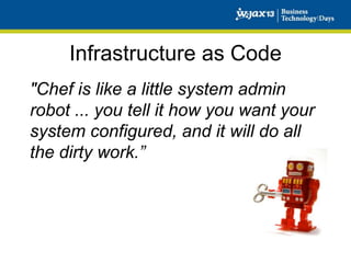 Infrastructure as Code
"Chef is like a little system admin
robot ... you tell it how you want your
system configured, and it will do all
the dirty work.”

 