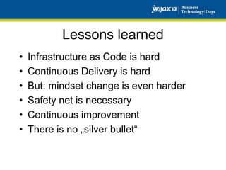 Lessons learned
•
•
•
•
•
•

Infrastructure as Code is hard
Continuous Delivery is hard
But: mindset change is even harder
Safety net is necessary
Continuous improvement
There is no „silver bullet“

 