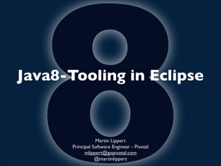 8

Java8-Tooling in Eclipse

Martin Lippert	

Principal Software Engineer - Pivotal	

mlippert@gopivotal.com	

@martinlippert

 