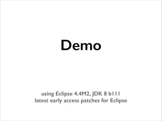 Demo
!

!

using Eclipse 4.4M2, JDK 8 b111
latest early access patches for Eclipse

 